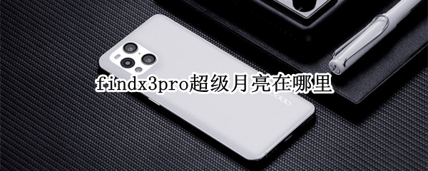 findx3pro超级月亮在哪里 oppo find x3超级月亮