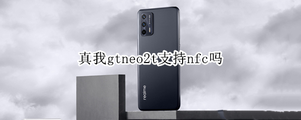 真我gtneo2t支持nfc吗（真我gtneo有nfc功能吗）