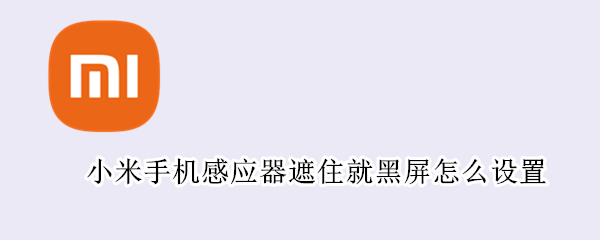 小米手机感应器遮住就黑屏怎么设置 小米手机感应器遮住就黑屏怎么设置密码