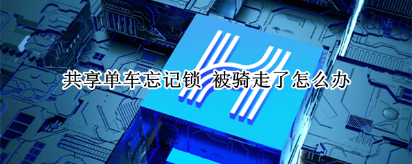 共享单车忘记锁 共享单车忘记锁最多扣多少钱