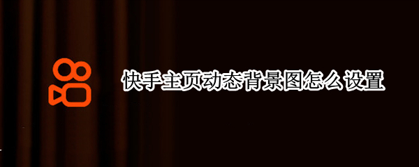 快手主页动态背景图怎么设置 快手主页动态背景图怎么设置不了