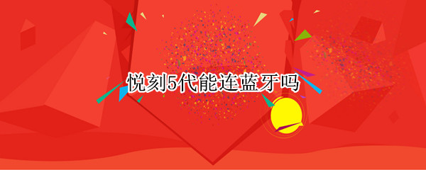 悦刻5代能连蓝牙吗 悦刻5代可以连蓝牙嘛
