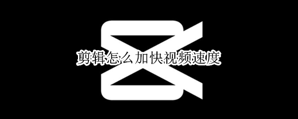 剪辑怎么加快视频速度 剪辑视频如何加快速度