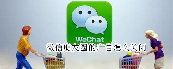 微信朋友圈的广告怎么关闭（微信朋友圈的广告怎么关闭自动播放）