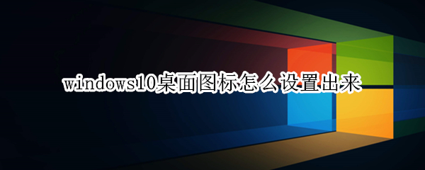 windows10桌面图标怎么设置出来 win10如何设置显示桌面图标