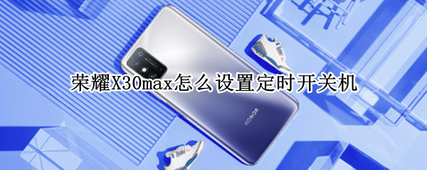 荣耀X30max怎么设置定时开关机 荣耀x10max怎么关机