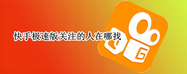 快手极速版关注的人在哪找 快手极速版已关注的人在哪找
