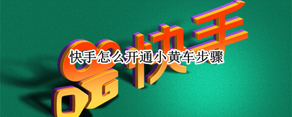 快手怎么开通小黄车步骤（快手如何开通小黄车）