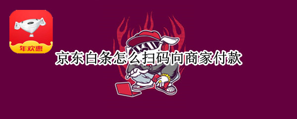 京东白条怎么扫码向商家付款（京东白条怎么扫码付款给商家）