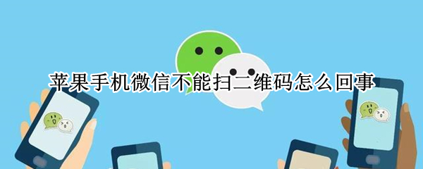 苹果手机微信不能扫二维码怎么回事 苹果手机微信不能扫二维码怎么回事呀