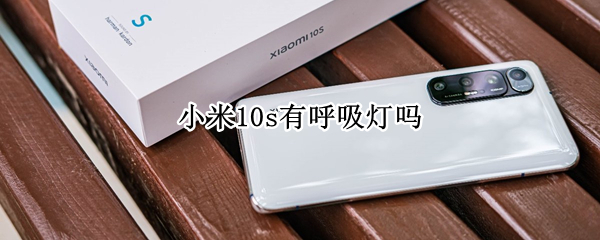 小米10s有呼吸灯吗 小米10s有呼吸灯吗?