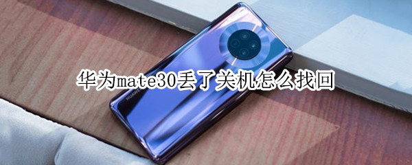 华为mate30丢了关机怎么找回（华为mate30丢了关机怎么找回手机）