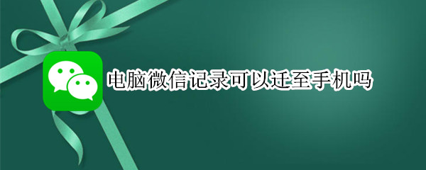 电脑微信记录可以迁至手机吗 怎么能把电脑微信记录迁移手机