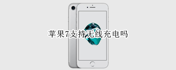 苹果7支持无线充电吗（苹果7支持无线充电吗怎么设置）