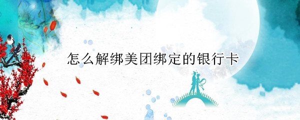 怎么解绑美团绑定的银行卡 怎么解绑美团绑定的银行卡?