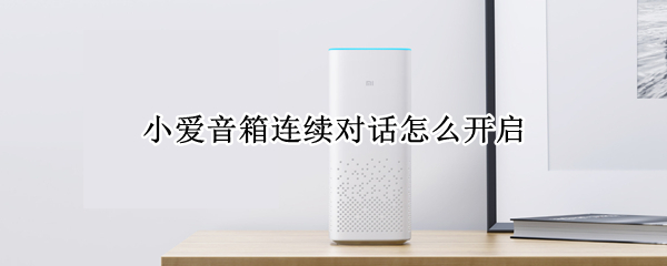 小爱音箱连续对话怎么开启（小爱音箱怎么打开连续对话）