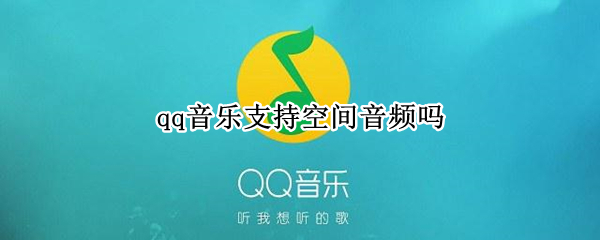 qq音乐支持空间音频吗（qq空间可以放音乐吗）