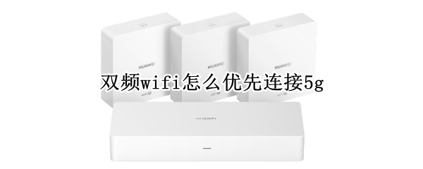 双频wifi怎么优先连接5g 双频wifi怎么优先连接5g手机