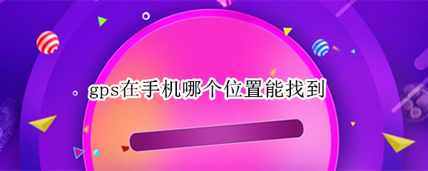gps在手机哪个位置能找到（gps在手机哪个位置能找到,OPPO手机）