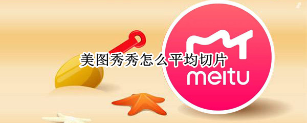 美图秀秀怎么平均切片 美图秀秀图片切片