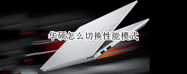 华硕怎么切换性能模式 华硕怎么切换性能模式设置