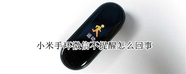 小米手环微信不提醒怎么回事 小米手环微信不提醒怎么回事儿