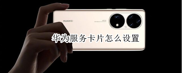 华为服务卡片怎么设置（华为服务卡片怎么设置图片）