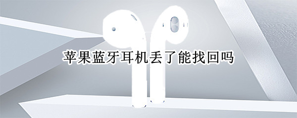 苹果蓝牙耳机丢了能找回吗（苹果蓝牙耳机丢了能找回吗多少钱）