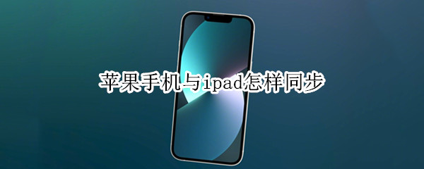 苹果手机与ipad怎样同步（苹果手机与ipad怎样同步照片）