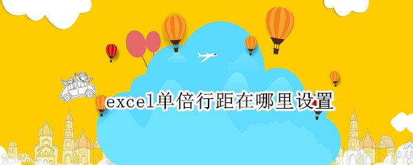 excel单倍行距在哪里设置（excel单倍行距怎么设置）