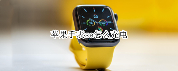 苹果手表se怎么充电（苹果手表se充电头）
