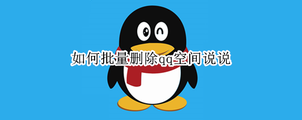如何批量删除qq空间说说（如何批量删除qq空间说说软件）