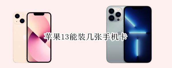 苹果13能装几张手机卡（苹果13能装几张手机卡）
