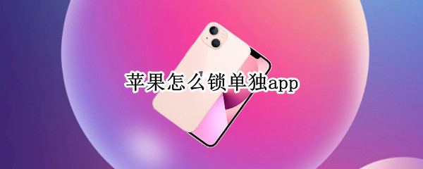 苹果怎么锁单独app（苹果怎么锁单独app捷径）