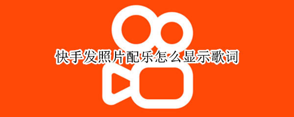 快手发照片配乐怎么显示歌词（快手照片配乐怎么添加歌词）
