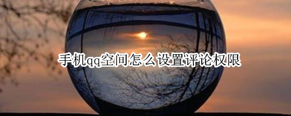 手机qq空间怎么设置评论权限（手机qq空间怎么设置评论权限设置在哪里）