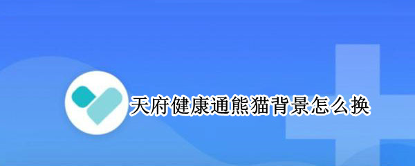 天府健康通熊猫背景怎么换（天府健康通变熊猫）