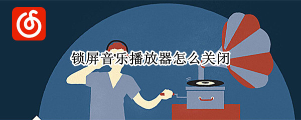 锁屏音乐播放器怎么关闭 手机锁屏音乐播放器怎么关闭