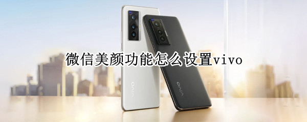 微信美颜功能怎么设置vivo（微信美颜功能怎么设置vivos10）
