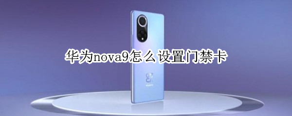 华为nova9怎么设置门禁卡 华为nova9怎么添加门禁卡