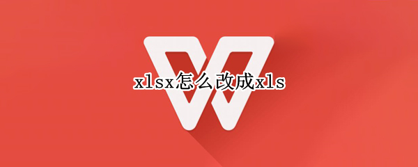 xlsx怎么改成xls xlsx怎么改成xlx