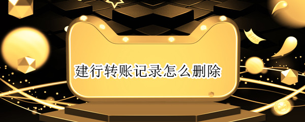 建行转账记录怎么删除（建行转账记录怎么删除?）