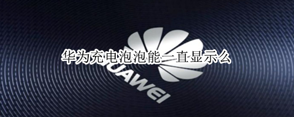 华为充电泡泡能一直显示么（华为充电泡泡能一直显示么）