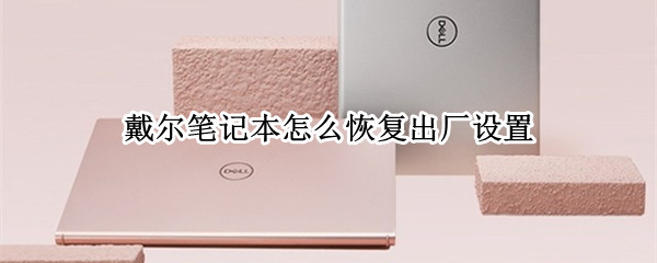 戴尔笔记本怎么恢复出厂设置 戴尔笔记本怎么恢复出厂设置win7