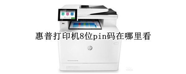 惠普打印机8位pin码在哪里看（怎么看打印机的pin码）