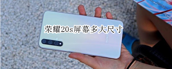 荣耀20s屏幕多大尺寸（荣耀20s多大英寸）