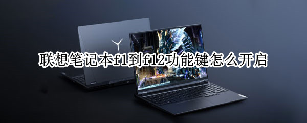 联想笔记本f1到f12功能键怎么开启（联想笔记本f1到f12功能键怎么开启和关闭）