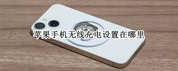 苹果手机无线充电设置在哪里（苹果手机无线充电设置在哪里7）