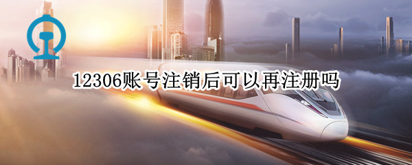 12306账号注销后可以再注册吗（12306账号注销了能重新注册吗）