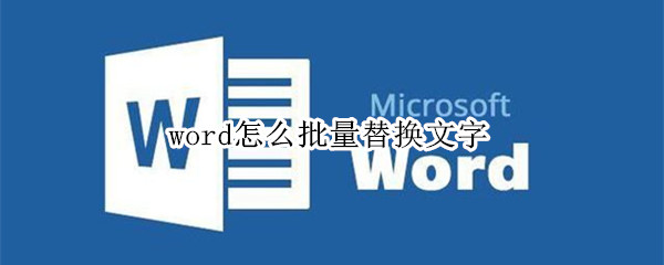 word怎么批量替换文字 word怎么批量替换文字快捷键